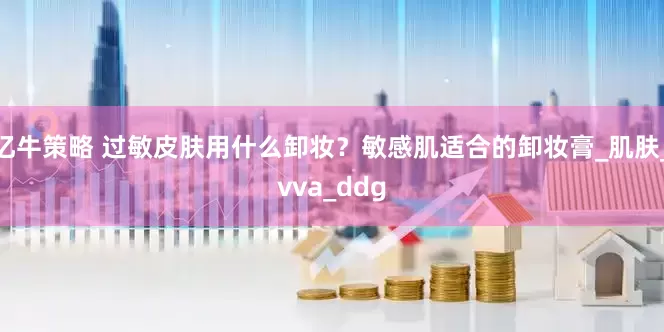亿牛策略 过敏皮肤用什么卸妆？敏感肌适合的卸妆膏_肌肤_vva_ddg