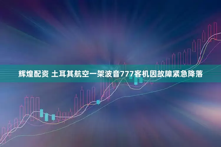 辉煌配资 土耳其航空一架波音777客机因故障紧急降落