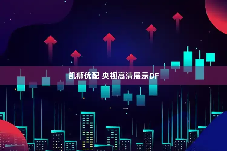 凯狮优配 央视高清展示DF