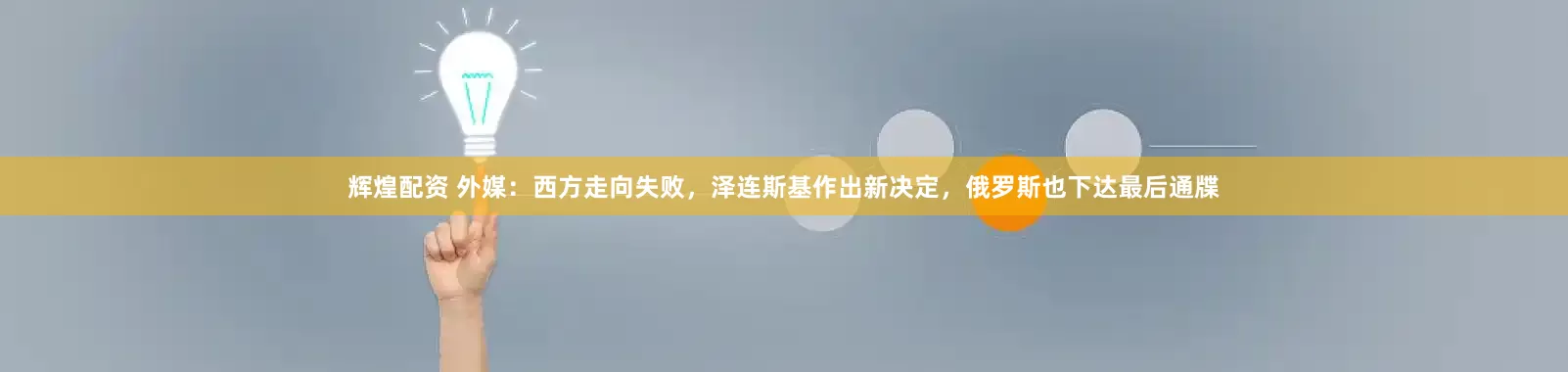辉煌配资 外媒：西方走向失败，泽连斯基作出新决定，俄罗斯也下达最后通牒