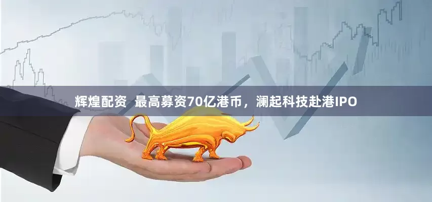 辉煌配资  最高募资70亿港币，澜起科技赴港IPO