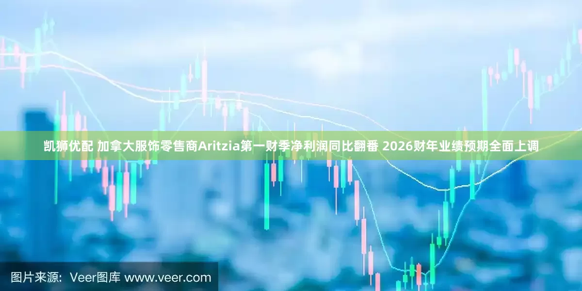 凯狮优配 加拿大服饰零售商Aritzia第一财季净利润同比翻番 2026财年业绩预期全面上调